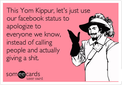 This Yom Kippur%2C let's just use
our facebook status to
apologize to
everyone we know%2C
instead of calling
people and actually
giving a shit.