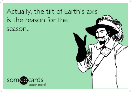Actually, the tilt of Earth's axis
is the reason for the
season...