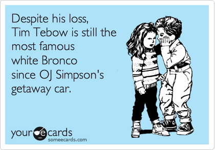Despite his loss, 
Tim Tebow is still the 
most famous 
white Bronco
since OJ Simpson's
getaway car.