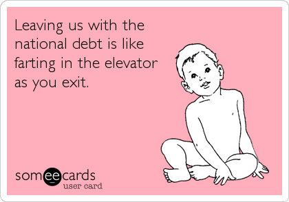 Leaving us with the
national debt is like
farting in the elevator 
as you exit.