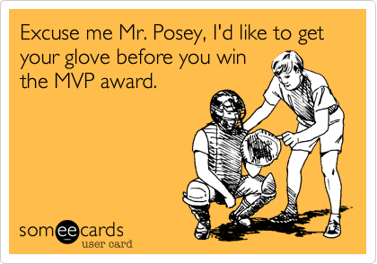 Excuse me Mr. Posey, I'd like to get
your glove before you win
the MVP award.
