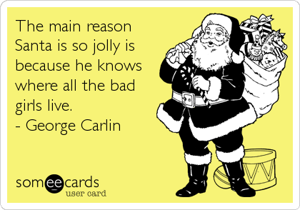 The main reason
Santa is so jolly is
because he knows
where all the bad
girls live.
- George Carlin