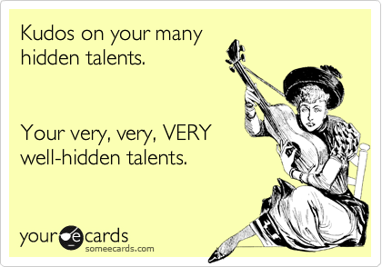 Kudos on your many 
hidden talents.


Your very, very, VERY
well-hidden talents.