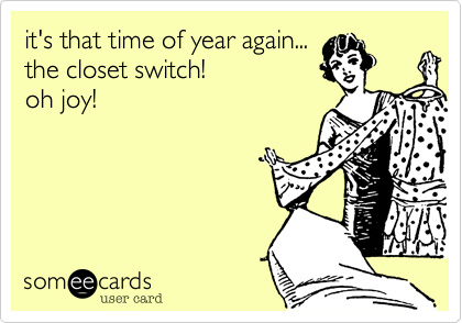 it's that time of year again...
the closet switch!
oh joy!
