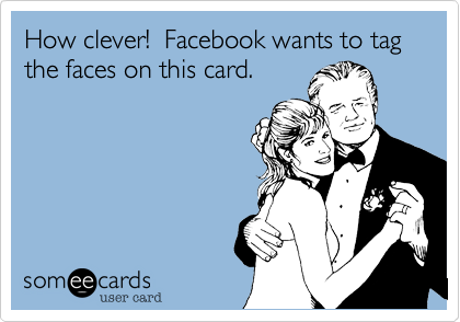 How clever!  Facebook wants to tag the faces on this card.