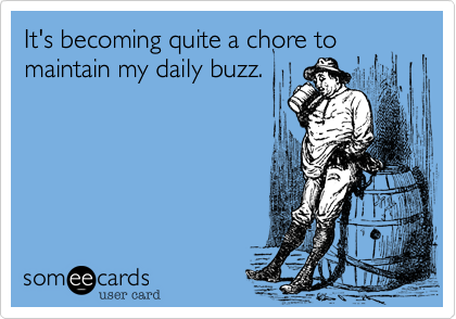 It's becoming quite a chore to maintain my daily buzz.