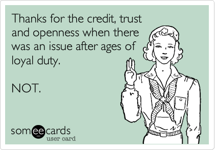 Thanks for the credit%2C trust
and openness when there 
was an issue after ages of 
loyal duty.

NOT.
 