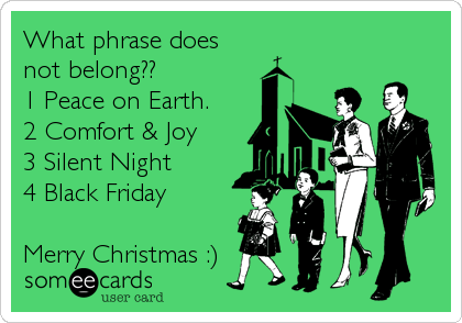 What phrase does
not belong??
1 Peace on Earth.
2 Comfort & Joy
3 Silent Night
4 Black Friday 

Merry Christmas :)