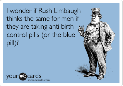 I wonder if Rush Limbaugh
thinks the same for men if
they are taking anti birth
control pills %28or the blue
pill%29?