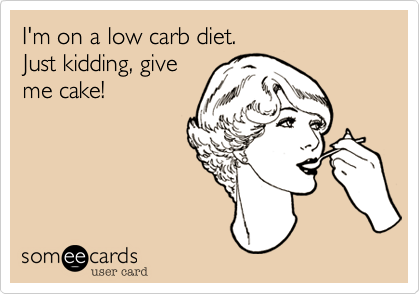 I'm on a low carb diet.Just kidding, giveme cake!