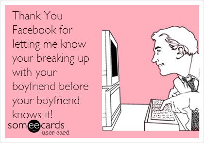 Thank You
Facebook for
letting me know
your breaking up
with your
boyfriend before
your boyfriend
knows it!