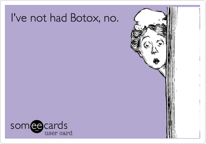 I've not had Botox, no. 