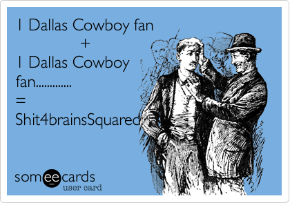 1 Dallas Cowboy fan
              +
1 Dallas Cowboy
fan.............
%3D
Shit4brainsSquared.