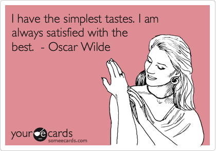 I have the simplest tastes. I am always satisfied with the
best.  - Oscar Wilde