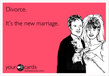 Divorce.

It's the new marriage.
