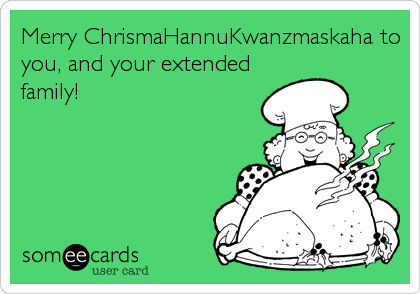 Merry ChrismaHannuKwanzmaskaha to
you, and your extended
family!