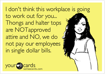 I don't think this workplace is going to work out for you...    
Thongs and halter tops 
are NOTapproved
attire and NO, we do
not pay our employees
in single dollar bills. 