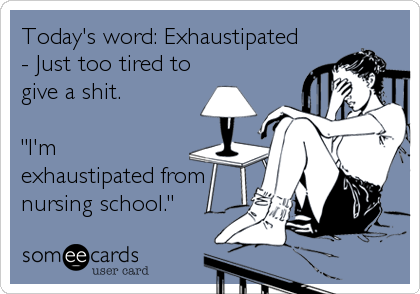 Today's word: Exhaustipated
- Just too tired to
give a shit.

"I'm
exhaustipated from
nursing school."