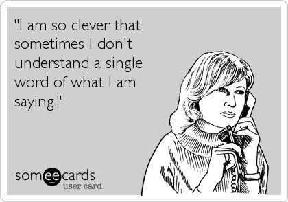 "I am so clever that
sometimes I don't
understand a single
word of what I am
saying."
