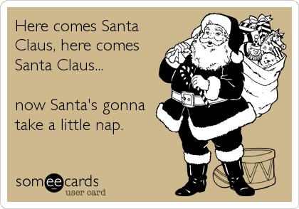 Here comes Santa
Claus, here comes
Santa Claus...

now Santa's gonna
take a little nap.