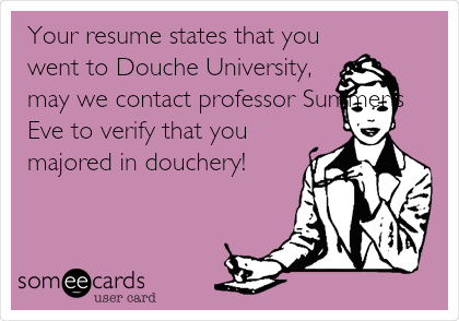 Your resume states that you
went to Douche University,
may we contact professor Summer's
Eve to verify that you
majored in douchery!