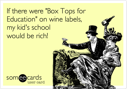 If there were "Box Tops for Education" on wine labels%2C 
my kid's school 
would be rich!