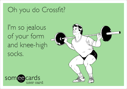 Oh you do Crossfit?

I'm so jealous
of your form
and knee-high 
socks.