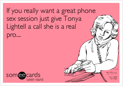 If you really want a great phone
sex session just give Tonya
Lightell a call she is a real
pro....
