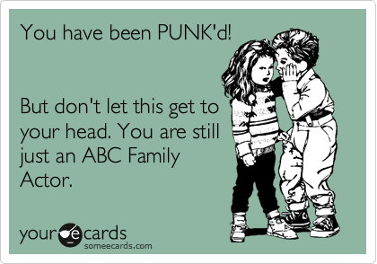 You have been PUNK'd!


But don't let this get to
your head. You are still
just an ABC Family
Actor.