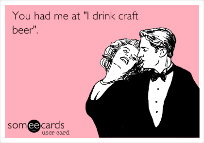 You had me at "I drink craft
beer".