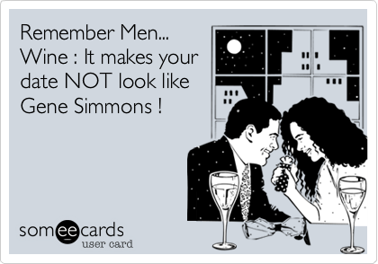 Remember Men...
Wine %3A It makes your
date NOT look like
Gene Simmons !
