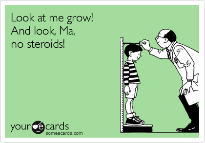 Look at me grow!
And look, Ma,
no steroids!