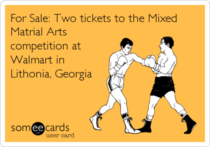 For Sale: Two tickets to the Mixed
Matrial Arts
competition at
Walmart in
Lithonia, Georgia