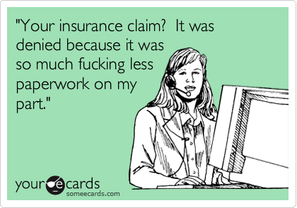 "Your insurance claim?  It was denied because it was
so much fucking less
paperwork on my
part."