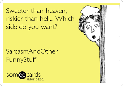 Sweeter than heaven,
riskier than hell... Which
side do you want?


SarcasmAndOther
FunnyStuff