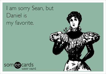 I am sorry Sean, but
Daniel is
my favorite.