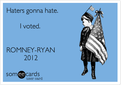 Haters gonna hate.         

       I voted.  


ROMNEY-RYAN
         2012 
