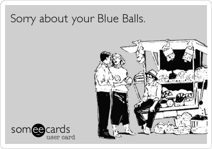 Sorry about your Blue Balls.
