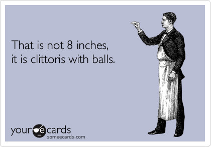 

That is not 8 inches,
it is clittoris with balls.