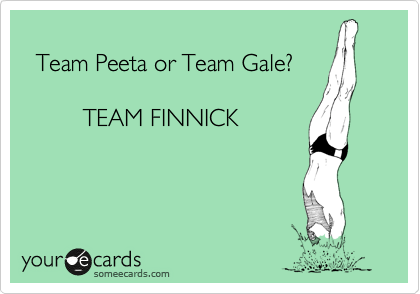 
  Team Peeta or Team Gale?

         TEAM FINNICK