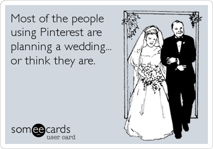 Most of the people
using Pinterest are
planning a wedding...
or think they are.