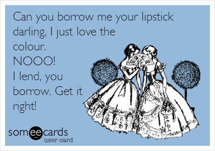 Can you borrow me your lipstick
darling, I just love the
colour.
NOOO! 
I lend, you
borrow. Get it
right!