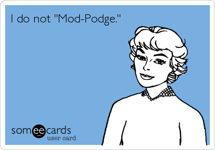 I do not "Mod-Podge."