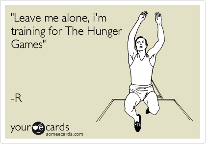 "Leave me alone, i'm
training for The Hunger
Games"



-R 