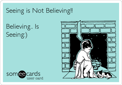 Seeing is Not Believing!!

Believing.. Is
Seeing:)