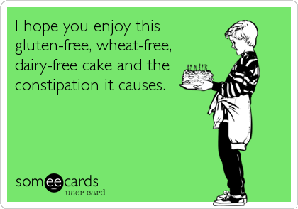 I hope you enjoy this
gluten-free, wheat-free,
dairy-free cake and the
constipation it causes.