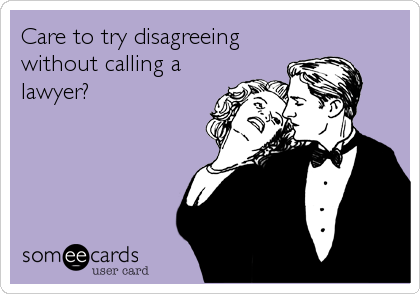 Care to try disagreeing
without calling a
lawyer?