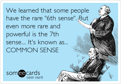 We learned that some people
have the rare "6th sense". But
even more rare and
powerful is the 7th
sense.... It's known as...   
COMMON SENSE