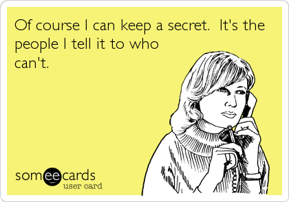 Of course I can keep a secret.  It's the
people I tell it to who
can't.
