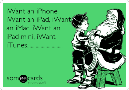 iWant an iPhone,
iWant an iPad, iWant
an iMac, iWant an
iPad mini, iWant
iTunes.............................